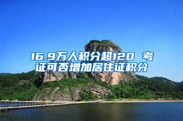 16.9万人积分超120 考证可否增加居住证积分