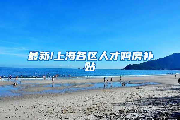 最新!上海各区人才购房补贴