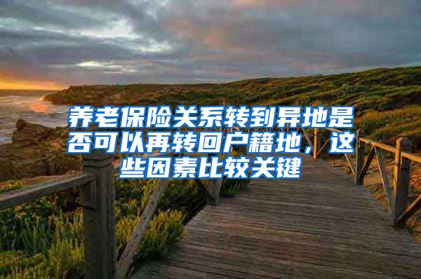 养老保险关系转到异地是否可以再转回户籍地，这些因素比较关键