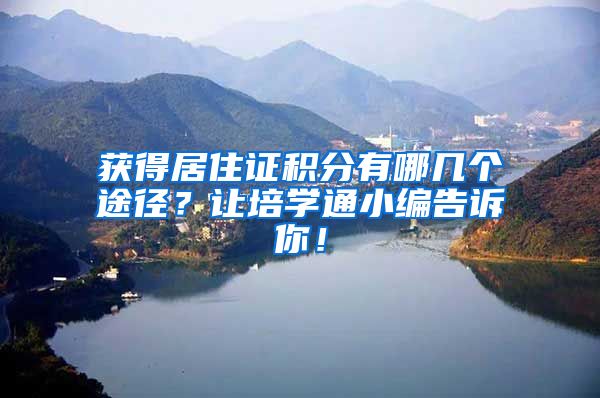 获得居住证积分有哪几个途径？让培学通小编告诉你！