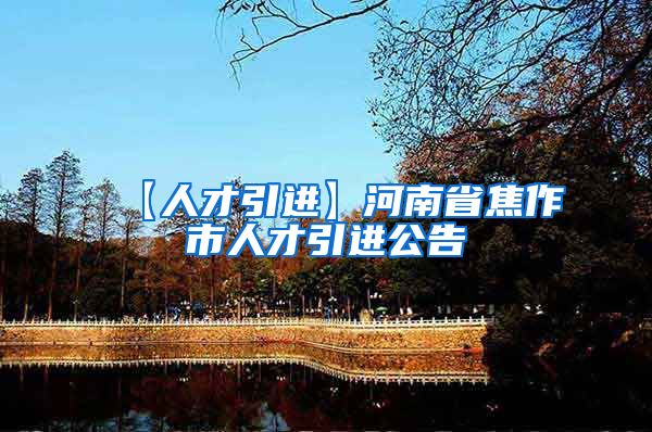 【人才引进】河南省焦作市人才引进公告