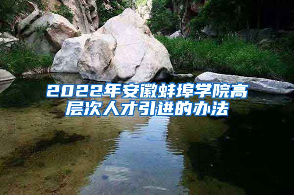 2022年安徽蚌埠学院高层次人才引进的办法