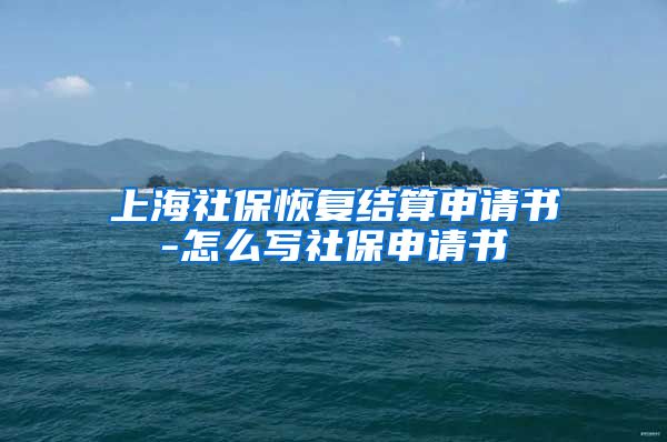 上海社保恢复结算申请书-怎么写社保申请书