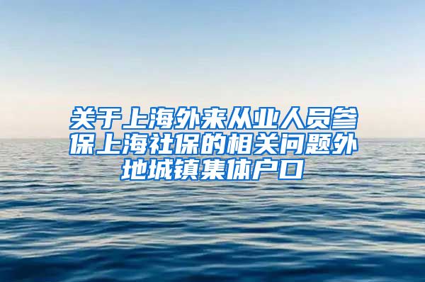 关于上海外来从业人员参保上海社保的相关问题外地城镇集体户口