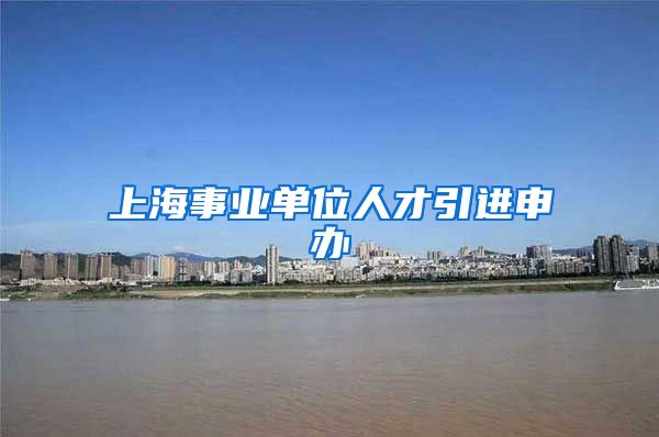 上海事业单位人才引进申办