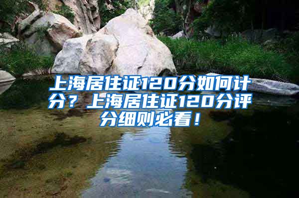 上海居住证120分如何计分？上海居住证120分评分细则必看！