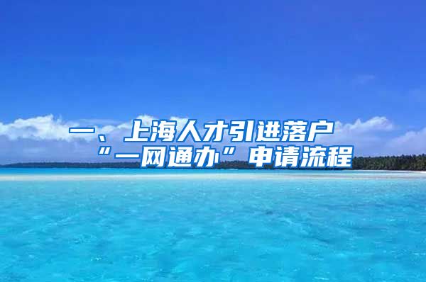 一、上海人才引进落户“一网通办”申请流程