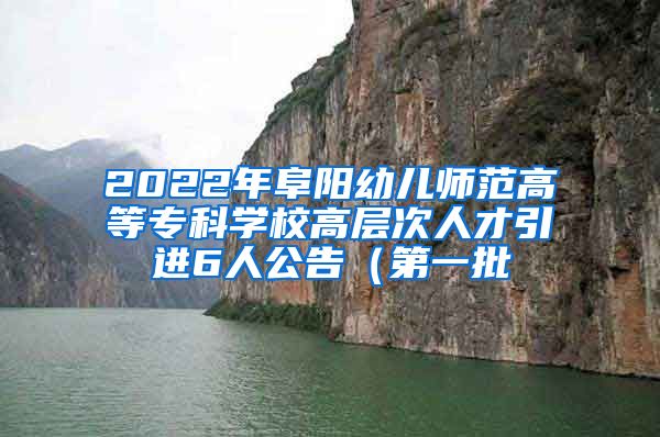 2022年阜阳幼儿师范高等专科学校高层次人才引进6人公告（第一批