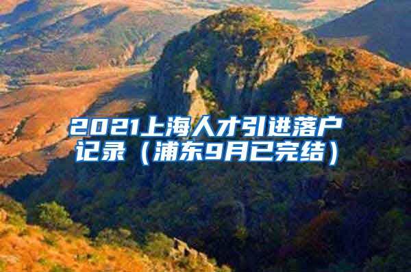 2021上海人才引进落户记录（浦东9月已完结）