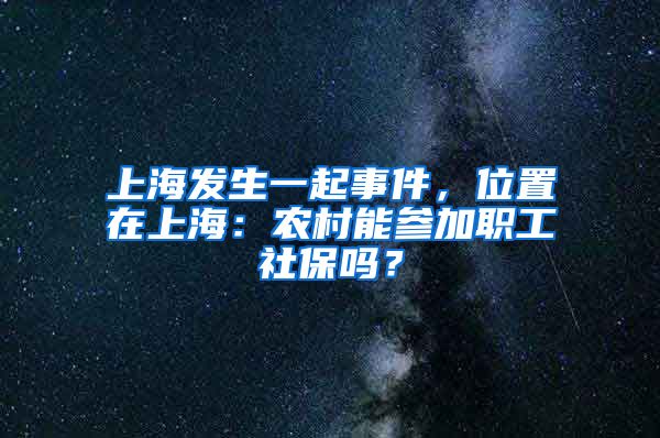 上海发生一起事件，位置在上海：农村能参加职工社保吗？