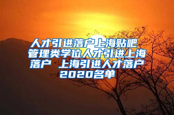 人才引进落户上海贴吧 管理类学位人才引进上海落户 上海引进人才落户2020名单