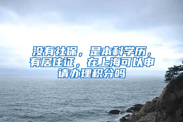 没有社保，是本科学历，有居住证，在上海可以申请办理积分吗
