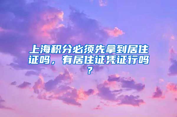 上海积分必须先拿到居住证吗，有居住证凭证行吗？