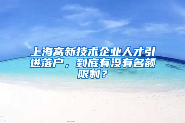 上海高新技术企业人才引进落户，到底有没有名额限制？