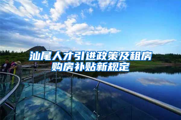 汕尾人才引进政策及租房购房补贴新规定