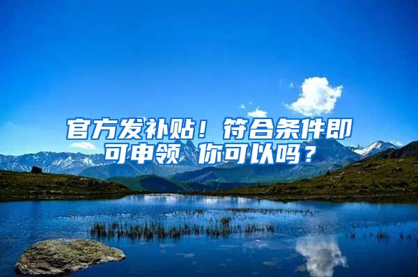官方发补贴！符合条件即可申领 你可以吗？