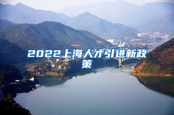 2022上海人才引进新政策