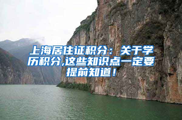 上海居住证积分：关于学历积分,这些知识点一定要提前知道！