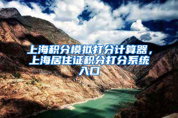 上海积分模拟打分计算器，上海居住证积分打分系统入口