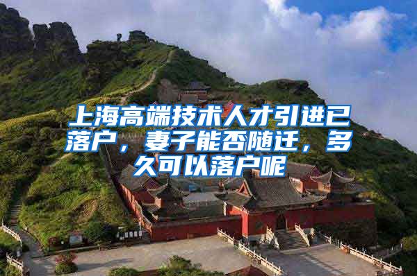 上海高端技术人才引进已落户，妻子能否随迁，多久可以落户呢