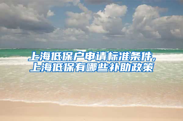 上海低保户申请标准条件,上海低保有哪些补助政策