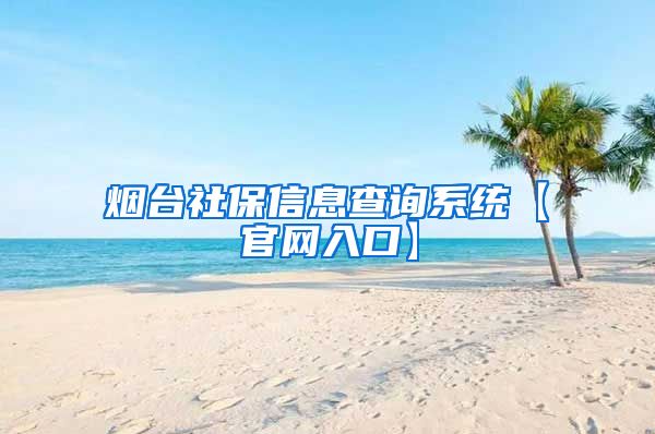 烟台社保信息查询系统【官网入口】