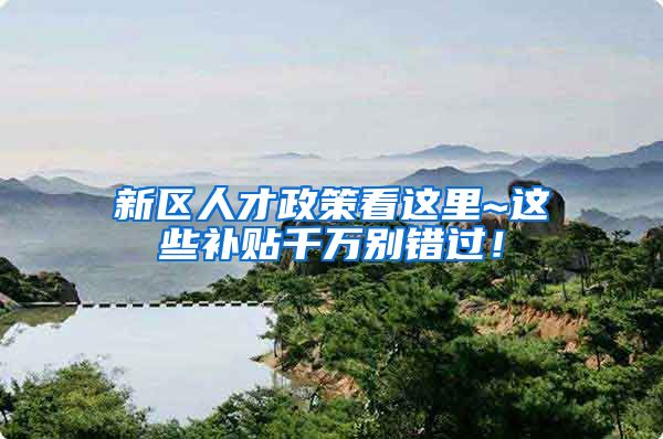 新区人才政策看这里~这些补贴千万别错过！