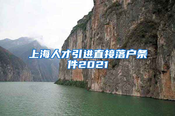 上海人才引进直接落户条件2021