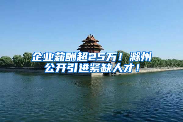 企业薪酬超25万！滁州公开引进紧缺人才！