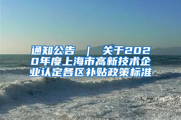 通知公告 ｜ 关于2020年度上海市高新技术企业认定各区补贴政策标准