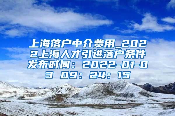 上海落户中介费用_2022上海人才引进落户条件发布时间：2022-01-03 09：24：15