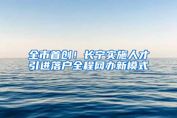 全市首创！长宁实施人才引进落户全程网办新模式