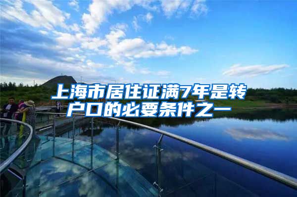 上海市居住证满7年是转户口的必要条件之一