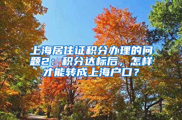 上海居住证积分办理的问题2：积分达标后，怎样才能转成上海户口？