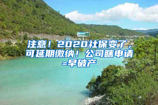 注意！2020社保变了，可延期缴纳！公司瞎申请=早破产