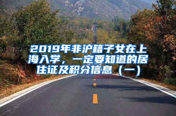 2019年非沪籍子女在上海入学，一定要知道的居住证及积分信息（一）