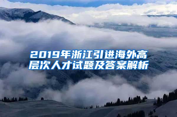 2019年浙江引进海外高层次人才试题及答案解析