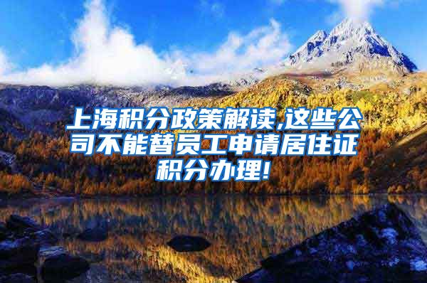 上海积分政策解读,这些公司不能替员工申请居住证积分办理!