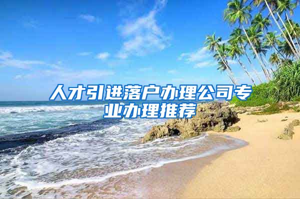 人才引进落户办理公司专业办理推荐