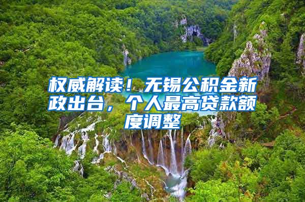 权威解读！无锡公积金新政出台，个人最高贷款额度调整