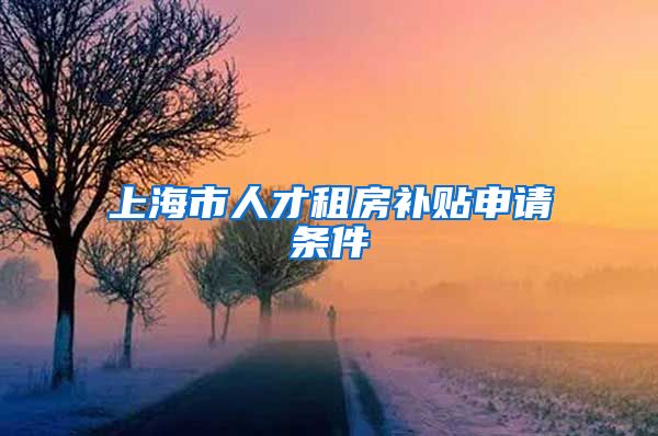 上海市人才租房补贴申请条件