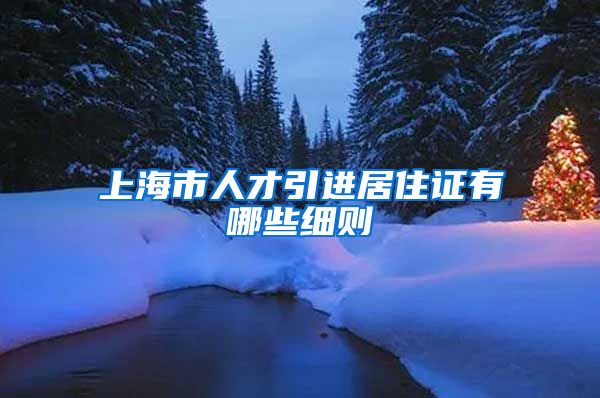上海市人才引进居住证有哪些细则