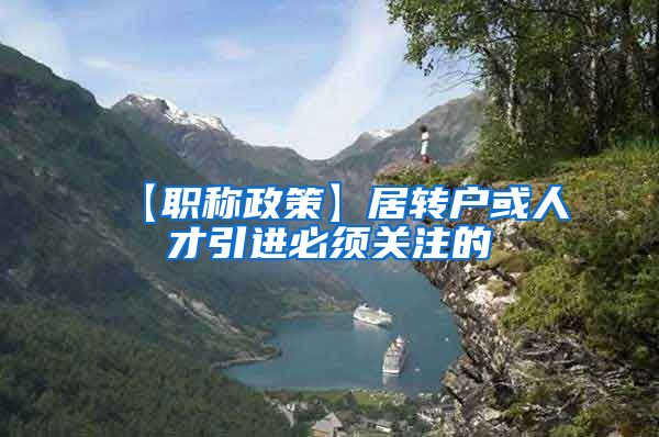 【职称政策】居转户或人才引进必须关注的