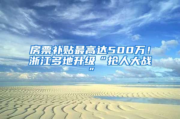 房票补贴最高达500万！浙江多地升级“抢人大战”