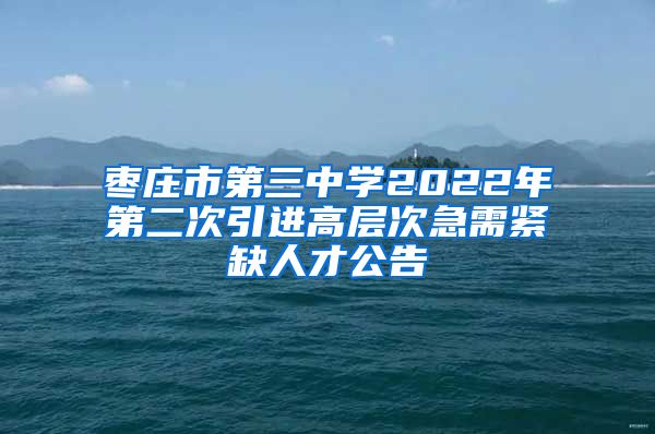 枣庄市第三中学2022年第二次引进高层次急需紧缺人才公告
