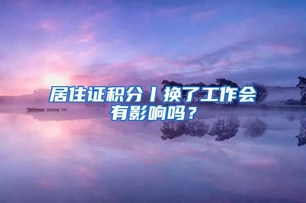 居住证积分丨换了工作会有影响吗？