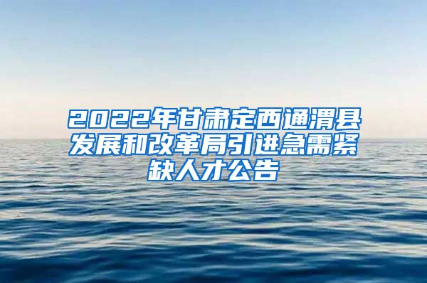 2022年甘肃定西通渭县发展和改革局引进急需紧缺人才公告