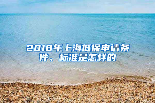 2018年上海低保申请条件、标准是怎样的