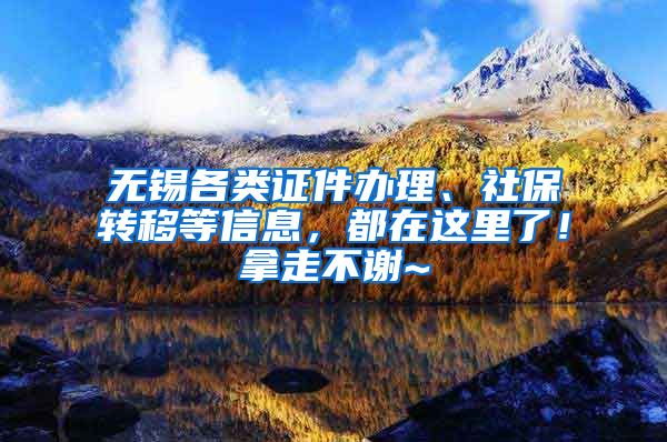 无锡各类证件办理、社保转移等信息，都在这里了！拿走不谢~