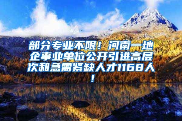 部分专业不限！河南一地企事业单位公开引进高层次和急需紧缺人才1168人！
